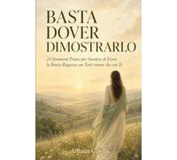 Basta Dover Dimostrarlo: 24 Strumenti Pratici per Smettere di Essere la Brava Ragazza con Tutti tranne che con Te