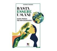 Basta essere umani. Guida pratica per non estinguerci