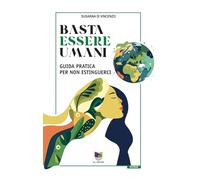 Basta essere umani. Guida pratica per non estinguerci