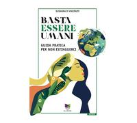 BASTA ESSERE UMANI. GUIDA PRATICA PER NON ESTINGUERCI - DI VINCENZO SUSANNA -