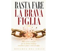 Basta Fare la Brava Figlia: 101 Verità Scomode per la Donna Italiana Cresciuta a Pane e Sensi di Colpa