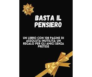 Basta Il Pensiero, un libro con 108 pagine di assoluta inutilità: Un regalo per gli Amici senza pretese. 108 pagine di Niente. Vuote. Miglior Vuoto ... e simpatica per Un Regalo Diverso Dal Solito