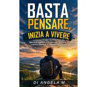 BASTA PENSARE, INIZIA A VIVERE: MANUALE PRATICO IN 4 FASI PER FERMARE IL RUMINIO MENTALE E PASSARE ALL'AZIONE