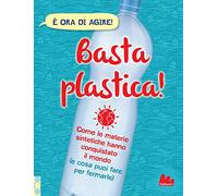 Basta plastica! Come le materie sintetiche hanno conquistato il mondo (e cosa puoi fare per fermarle). Ediz. a colori