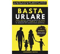 Basta Urlare: Come educare senza perdere la calma e trasformare rabbia e capricci in momenti di connessione positiva. La guida pratica per genitori stanchi ma desiderosi di cambiare davvero.