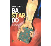 Bastardo. Sette giorni di silenzio - Morelli Anna