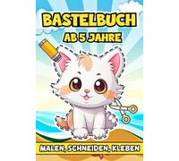 Bastelbuch Ab 5 Jahre: Vielfältige kreative Projekte für kleine Künstler, die mit Malen, Schneiden und Kleben ihre Fantasie entfalten und Neues entdecken möchten