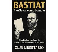 Bastiat: Panfletos como bombas: El agitador que hizo de la sátira un arma contra el poder: 1