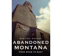 Bastien Grandy Abandoned Montana: From Boom to Bust (Tascabile)