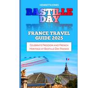 Bastille Day France Travel Guide 2025: Celebrate Freedom and French Heritage at Bastille Day France