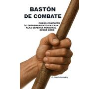 Bastón de combate: Curso completo de entrenamiento en casa para defensa personal desde cero.: Guía detallada para principiantes cómo utilizar un palo, un bastón y objetos cotidianos para tu segurida