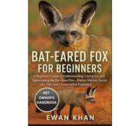 BAT-EARED FOX FOR BEGINNERS: A Beginner’s Guide to Understanding, Caring for, and Appreciating the Bat-Eared Fox - Habits, Habitat, Social Life, Diet, and Conservation Explained.