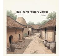Bat Trang Pottery Village: Clay, Fire, and Time