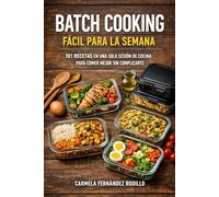 Batch Cooking Fácil para la Semana: 101 Recetas en Una Sola Sesión de Cocina para Comer Mejor Sin Complicarte