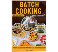 Batch Cooking Gourmand: Planifiez et Cuisinez pour la semaine en 3h ; recettes gourmandes, simples et rapides, avec listes de courses, menus complets et un guide pratique