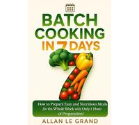 BATCH COOKING IN 7 DAYS: How to Prepare Easy and Nutritious Meals for the Whole Week with Only 1 Hour of Preparation!