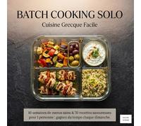 Batch Cooking Solo :: Cuisine Grecque Facile 10 semaines de menus sains & 70 recettes savoureuses pour 1 personne : gagnez du temps chaque dimanche.