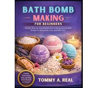BATH BOMB MAKING FOR BEGINNERS: Simple, Step-By-Step Recipes For Crafting Custom Bath Bombs For Relaxation, Fun, And Self-Care.
