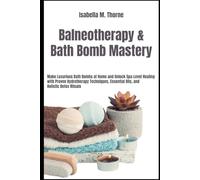 Bath Bombs & Balneotherapy Secrets: The Complete Guide to Natural Healing, DIY Spa Recipes, and Home-Based Wellness Rituals for Stress Relief, Skin Care, and Aromatherapy