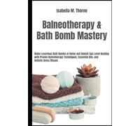 Bath Bombs & Balneotherapy Secrets: The Complete Guide to Natural Healing, DIY Spa Recipes, and Home-Based Wellness Rituals for Stress Relief, Skin Care, and Aromatherapy