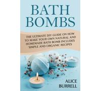 Bath Bombs: The Ultimate DIY Guide on How to Make Your Own Natural and Homemade Bath Bomb Includes Simple and Organic Recipes