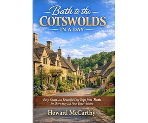 BATH TO THE COTSWOLDS IN A DAY: Easy, Smart, and Beautiful Day Trips from Bath for Short-Stay and First-Time Visitors