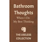 Bathroom Thoughts: Where I Do My Best Thinking: A Hilariously Pointless Journal of Deep Thoughts, Dumb Ideas, and Questionable Wisdom from the Toilet. ... of Your Best (and Worst) Ideas Happen Here.