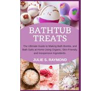 Bathtub Treats: The Ultimate Guide to Making Bath Bombs, and Bath Salts at Home Using Organic, Skin-Friendly, and Inexpensive Ingredients