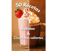Batidos y Chocolates Calientes: 50 recetas gourmet para compartir, bebidas cremosas y creativas, para todas las estaciones, fáciles de hacer en casa.