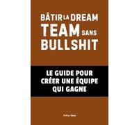 Bâtir la Dream Team Sans Bullshit: Le Guide pour Créer une Équipe Qui Gagne: 3