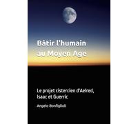 Bâtir l'humain au Moyen Age: Le projet cistercien d'Aelred, Isaac et Guerric