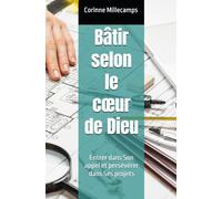 Bâtir selon le cœur de Dieu: Entrer dans Son appel et persévérer dans Ses projets