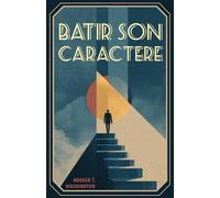 Bâtir son caractère (Traduit): Les principes intemporels de la discipline, de l’intégrité et du succès personnel ; ou comment le pouvoir du caractère ... dans un monde de plus en plus exigeant