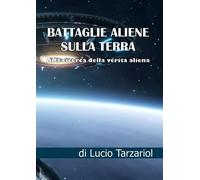 Battaglie aliene sulla Terra. Alla ricerca della verità aliena - Tarzariol Lucio