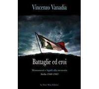 Battaglie ed eroi. Monumenti e lapidi alla memoria. Sicilia 1940-1943