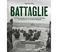 Battaglie. Le 100 grandi battaglie della storia da Qadesh ai giorni nostri