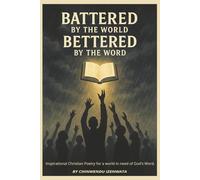 Battered by the world, bettered by the Word: Inspirational Christian Poetry for a world in need of God's Word