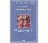 Battesimi forzati. Storie di ebrei, cristiani e convertiti nella Roma dei papi