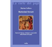 Battesimi forzati. Storie di ebrei, cristiani e convertiti nella Roma dei papi