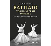 Battiato. Voglio vederti danzare. Gli album e le canzoni (1979-2019)