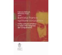 Battista Franco «pittore viniziano» nella cultura artistica e nella vita religiosa del '500. Ediz. illustrata