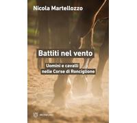 Battiti nel vento. Uomini e cavalli nelle Corse di Ronciglione - Martelloz...