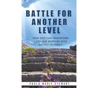 Battle for Another Level: How God Can Transform Loss and Warfare into Deeper Intimacy