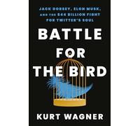 Battle for the Bird: Jack Dorsey, Elon Musk and the $44 Billion Fight for Twitter's Soul