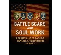 Battle Scars and Soul Work: A 30-Day Guided Path to Healing After Military Service