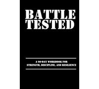 BATTLE TESTED: A 90-Day Workbook for Strength, Discipline, and Resilience