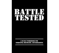 BATTLE TESTED: A 90-Day Workbook for Strength, Discipline, and Resilience