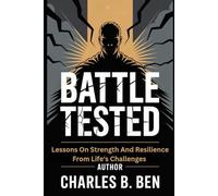 BATTLE TESTED: LESSONS ON STRENGTH AND RESILIENCE FROM LIFE'S CHALLENGES