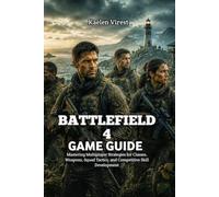 BATTLEFIELD 4 GAME GUIDE: Mastering Multiplayer Strategies for Classes, Weapons, Squad Tactics, and Competitive Skill Development