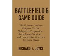 Battlefield 6 Game Guide: The Ultimate Guide to Weapons, Tactics, Multiplayer Progression, Battle Royale Survival, and Competitive Strategies for Every Player